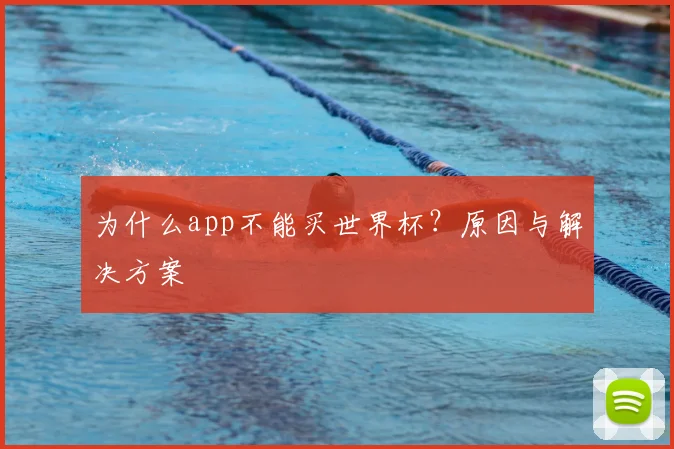 为什么app不能买世界杯?原因与解决方案