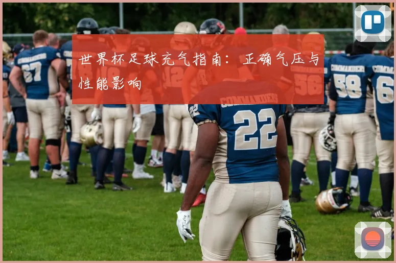 世界杯足球充气指南:正确气压与性能影响