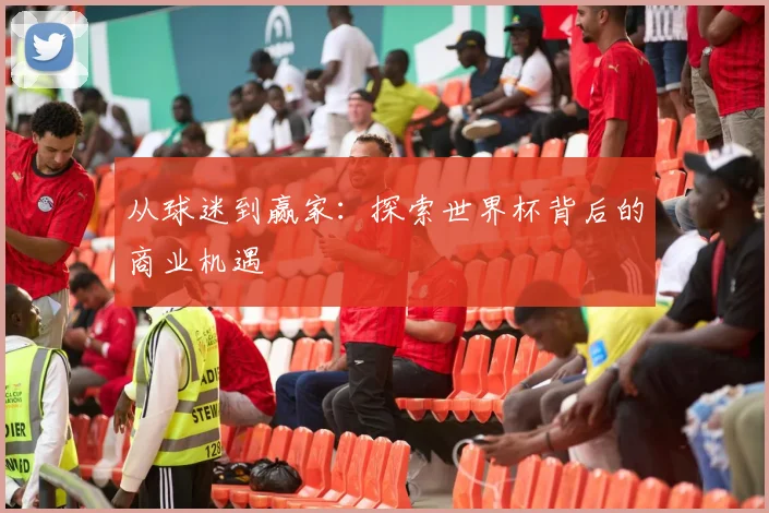 从球迷到赢家:探索世界杯背后的商业机遇