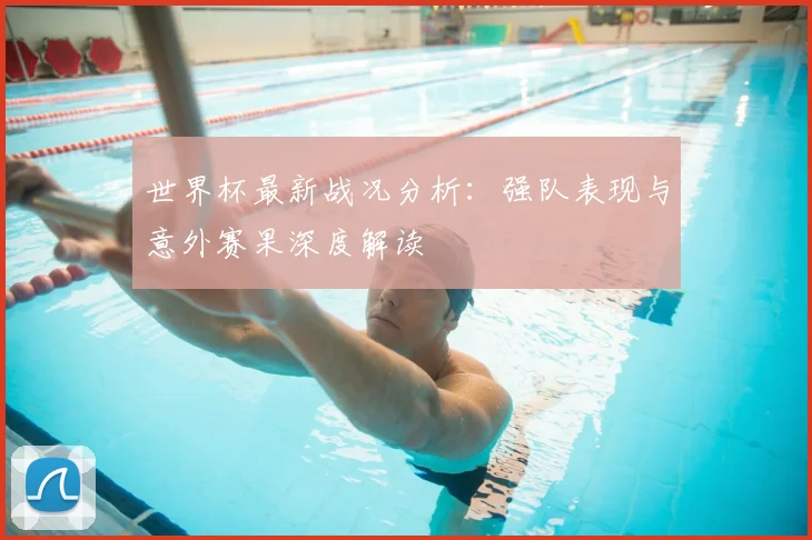 世界杯最新战况分析:强队表现与意外赛果深度解读