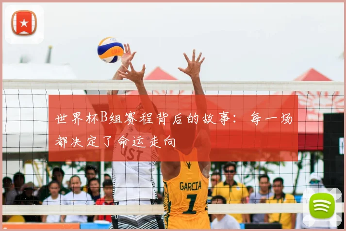 世界杯B组赛程背后的故事:每一场都决定了命运走向